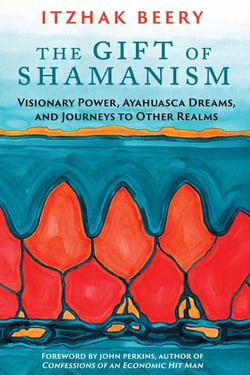 The Gift of Shamanism - Visionary Power, Ayahuasca Dreams, and Journeys to Other Realms