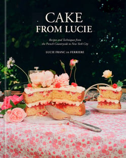 Cake From Lucie - Recipes and Techniques from the French Countryside to New York City:  A Baking Book