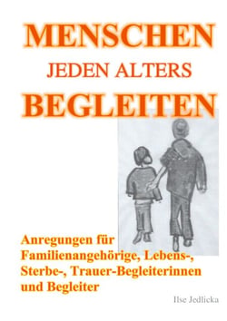 Menschen jeden Alters begleiten - Anregungen für Familienangehörige, Lebens-, Sterbe- und TrauerbegleiterInnen