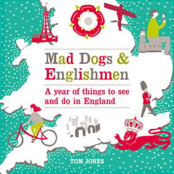 Mad Dogs and Englishmen - A Year of Things to See and Do in England