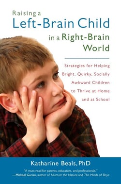 Raising a Left-Brain Child in a Right-Brain World - Strategies for Helping Bright, Quirky, Socially Awkward Children to Thrive at Home and at School
