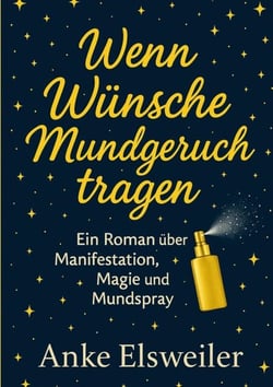 Wenn Wünsche Mundgeruch tragen - Ein Roman über Manifestation, Magie und Mundspray