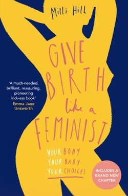 Give Birth Like a Feminist - Your body. Your baby. Your choices.