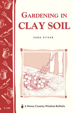 Gardening in Clay Soil - Storey's Country Wisdom Bulletin A-140