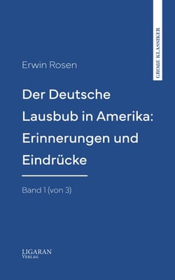 Der Deutsche Lausbub in Amerika: Erinnerungen und Eindrücke. Band 1 (von 3)