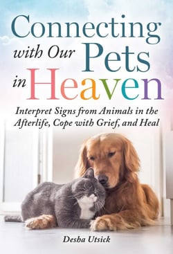 Connecting with Our Pets in Heaven - Interpret Signs from Animals in the Afterlife, Cope with Grief, and Heal
