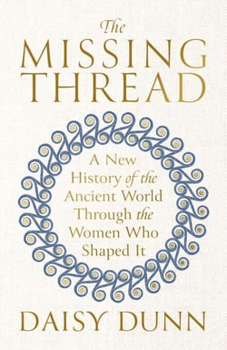 The Missing Thread - A New History of the Ancient World Through the Women Who Shaped It