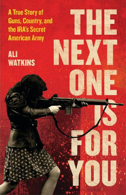 The Next One Is for You - A True Story of Guns, Country, and the IRA's Secret American Army