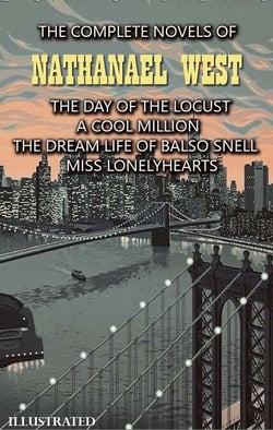 The Complete Novels of Nathanael West. Illustrated - The Day of the Locust, A Cool Million, The Dream Life of Balso Snell, Miss Lonelyhearts