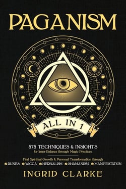 Paganism [All in 1]: 575 Techniques &amp; Insights for Inner Balance through Magic Practices. Find Spiritual Growth &amp; Personal Transformation through Runes, Wicca, Herbalism, Shamanism &amp; Manifestation