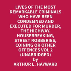 Lives Of The Most Remarkable Criminals Who have been Condemned and Executed for Murder, the Highway, Housebreaking, Street Robberies, Coining or other offences Vol 2 (Unabridged)