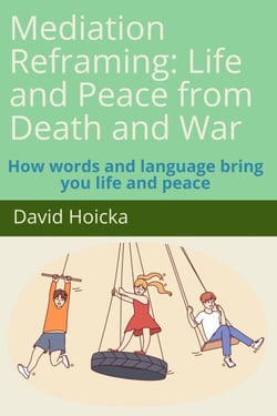 Mediation Reframing: Life and Peace from Death and War: How words and language bring you life and peace - Mediation for Life and Peace, #1
