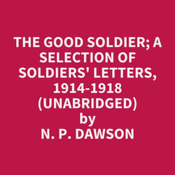 The Good Soldier; A Selection Of Soldiers' Letters, 1914-1918 (Unabridged)