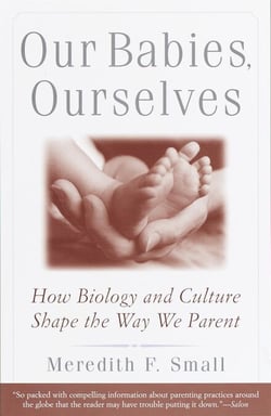 Our Babies, Ourselves - How Biology and Culture Shape the Way We Parent
