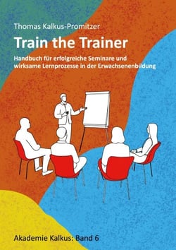Train the Trainer - Handbuch für erfolgreiche Seminare und wirksame Lernprozesse in der Erwachsenenbildung