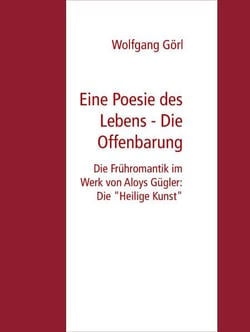 Eine Poesie des Lebens - Die Offenbarung - Die Frühromantik im Werk von Aloys Gügler: Die "Heilige Kunst"
