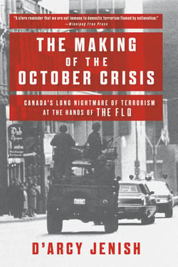 The Making of the October Crisis - Canada's Long Nightmare of Terrorism at the Hands of the FLQ