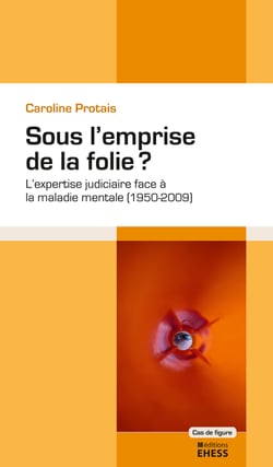 Sous l’emprise de la folie ? - L’expertise judiciaire face à la maladie mentale (1950-2009)