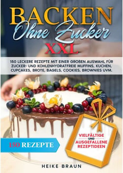 Backen ohne Zucker XXL - 150 leckere Rezepte mit einer großen Auswahl für zucker- und kohlenhydratefreie Muffins, Kuchen, Cupcakes, Brote, Bagels, Cookies, Brownies uvm.