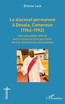 Le diaconat permanent à Douala, Cameroun (1964-1992) - Une articulation difficile entre l’universel et le particulier dans le catholicisme contemporain