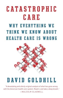 Catastrophic Care - How American Health Care Killed My Father--and How We Can Fix It