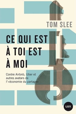 Ce qui est à toi est à moi - Contre Airbnb, Uber et autres avatars de l'«économie du partage»