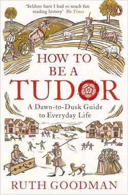 How to be a Tudor - A Dawn-to-Dusk Guide to Everyday Life