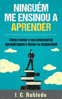 Ninguém Me Ensinou a Aprender: Como revelar o seu potencial de aprendizagem e tornar-se insuperável - Domine Sua Mente, Transforme Sua Vida, #4