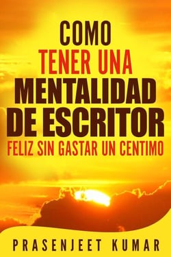 Como tener una mentalidad de escritor feliz sin gastar un céntimo - Auto-publicación sin gastar un céntimo, #4