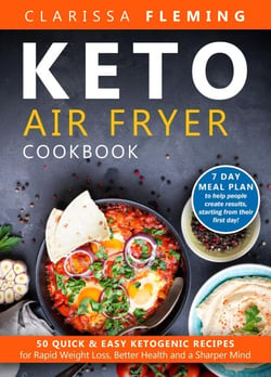 Keto Air Fryer Cookbook: 50 Quick &amp; Easy Ketogenic Recipes for Rapid Weight Loss, Better Health and a Sharper Mind (7 Day Meal Plan to Help People Create Results, Starting From Their First Day!)