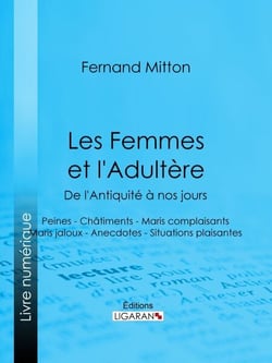 Les Femmes et l'adultère, de l'Antiquité à nos jours - Peines - Châtiments - Maris complaisants - Maris jaloux - Anecdotes - Situations plaisantes