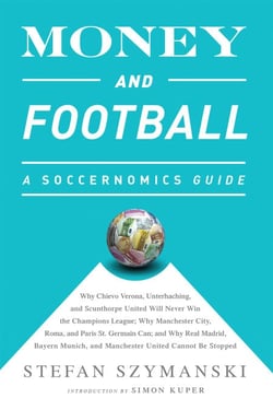 Money and Football: A Soccernomics Guide (INTL ed) - Why Chievo Verona, Unterhaching, and Scunthorpe United Will Never Win the Champions League, Why Manchester City, Roma, and Paris St. Germain Can, and Why Real Madrid, Bayern Munich, and Manchester Un...