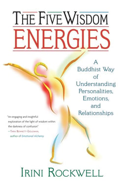 The Five Wisdom Energies - A Buddhist Way of Understanding Personalities, Emotions, and Relationships