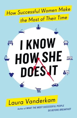 I Know How She Does It - How Successful Women Make the Most of their Time