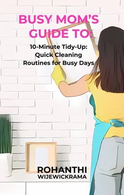 Busy Mom’s Guide To: 10-Minute Tidy-Up: Quick Cleaning Routines for Busy Days