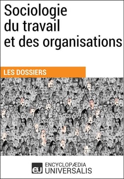 Sociologie du travail et des organisations - Les Dossiers d'Universalis
