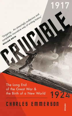 Crucible - The Long End of the Great War and the Birth of a New World, 1917–1924