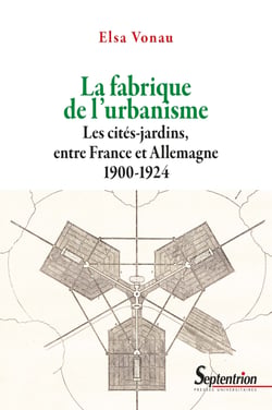 La fabrique de l’urbanisme - Les cités-jardins, entre France et Allemagne 1900-1924