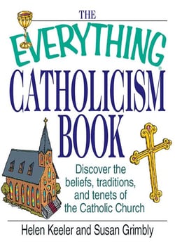 The Everything Catholicism Book - Discover the Beliefs, Traditions, and Tenets of the Catholic Church