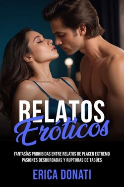 Relatos Eróticos: Fantasías Prohibidas entre Relatos de Placer Extremo, Pasiones Desbordadas y Rupturas de Tabúes - Literatura Erótica, #3
