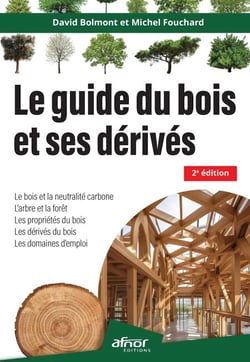 Le guide du bois et ses dérivés – 2e édition - Le bois et la neutralité carbone – L'arbre et la forêt – Les propriétés du bois – Les dérivés du bois – Les domaines d'emploi