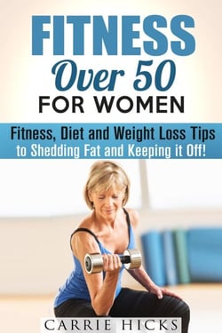 Fitness Over 50 for Women: Fitness, Diet and Weight Loss Tips to Shedding Fat and Keeping It Off - Stay Fit