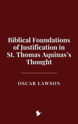 Biblical Foundations of Justification in St. Thomas Aquinas’s Thought