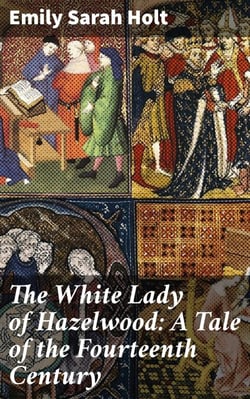 The White Lady of Hazelwood: A Tale of the Fourteenth Century - Intrigue and Romance in Medieval Britain