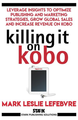 Killing It On Kobo: Leverage Insights to Optimize Publishing and Marketing Strategies, Grow Your Global Sales and Increase Revenue on Kobo - Stark Publishing Solutions, #2