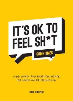 It's OK to Feel Sh*t (Sometimes) - Kind Words and Practical Advice for When You're Feeling Low