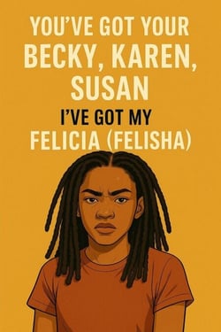 You've Got Your Becky, Karen, Susan- I've Got My Felicia (Felisha) - Real Life Starter Pack