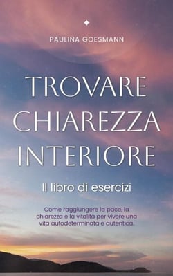 Trovare chiarezza interiore: Il libro di esercizi: Come raggiungere la pace, la chiarezza e la vitalità per vivere una vita autodeterminata e autentica.
