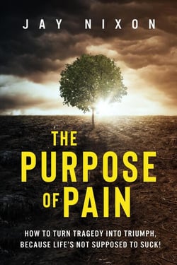 The Purpose of Pain: How to Turn Tragedy Into Triumph, Because Life’s not Supposed to Suck!