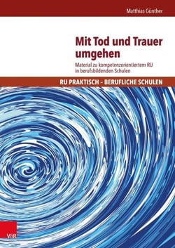 Mit Tod und Trauer umgehen - Material zu kompetenzorientiertem RU in berufsbildenden Schulen